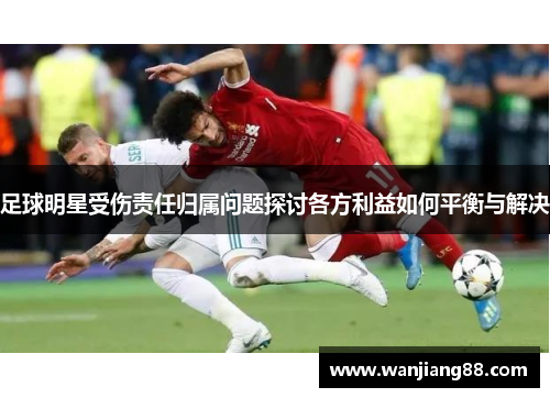 足球明星受伤责任归属问题探讨各方利益如何平衡与解决