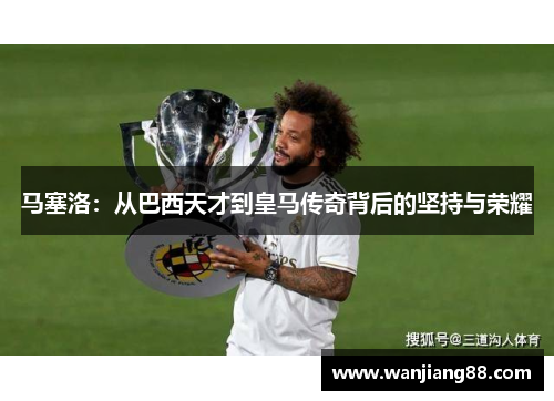 马塞洛：从巴西天才到皇马传奇背后的坚持与荣耀