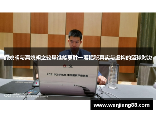 假姚明与真姚明之较量谁能更胜一筹揭秘真实与虚构的篮球对决