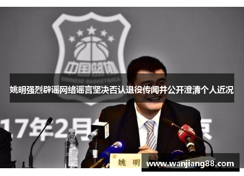 姚明强烈辟谣网络谣言坚决否认退役传闻并公开澄清个人近况