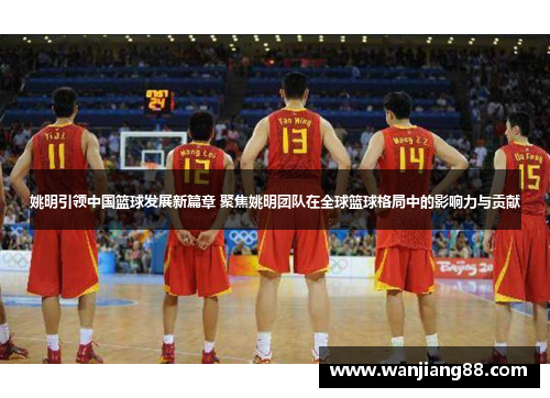 姚明引领中国篮球发展新篇章 聚焦姚明团队在全球篮球格局中的影响力与贡献