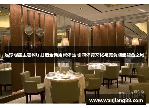足球明星主题餐厅打造全新用餐体验 引领体育文化与美食潮流融合之风