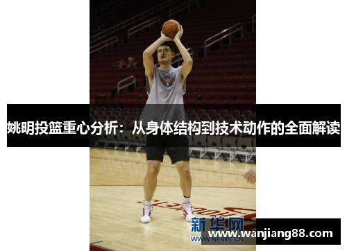 姚明投篮重心分析：从身体结构到技术动作的全面解读