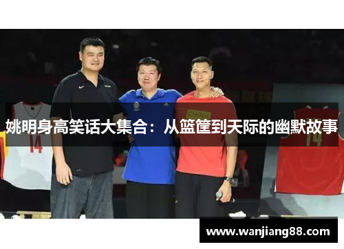 姚明身高笑话大集合：从篮筐到天际的幽默故事