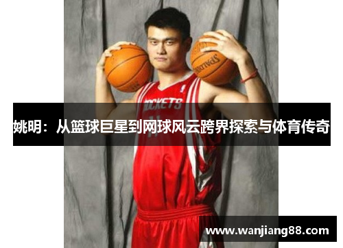 姚明：从篮球巨星到网球风云跨界探索与体育传奇