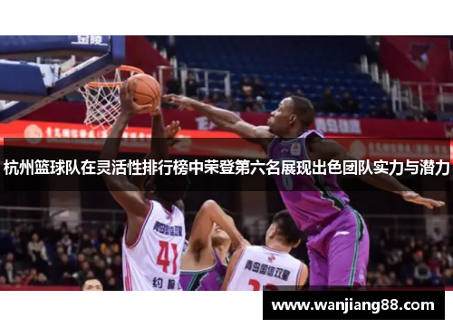杭州篮球队在灵活性排行榜中荣登第六名展现出色团队实力与潜力