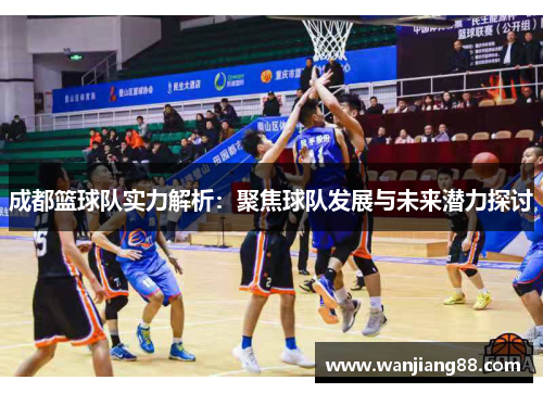 成都篮球队实力解析：聚焦球队发展与未来潜力探讨