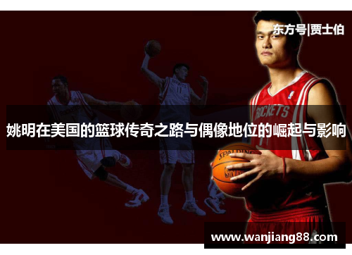 姚明在美国的篮球传奇之路与偶像地位的崛起与影响