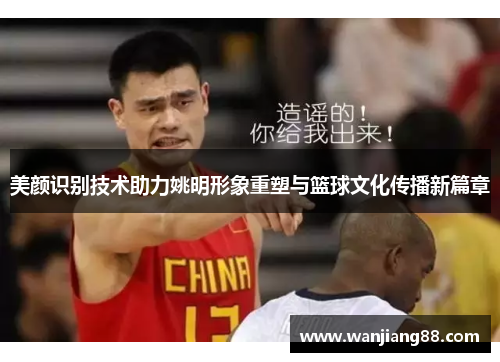 美颜识别技术助力姚明形象重塑与篮球文化传播新篇章