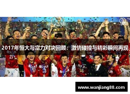 2017年恒大与富力对决回顾：激情碰撞与精彩瞬间再现