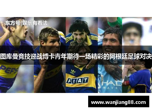 图库曼竞技迎战博卡青年期待一场精彩的阿根廷足球对决