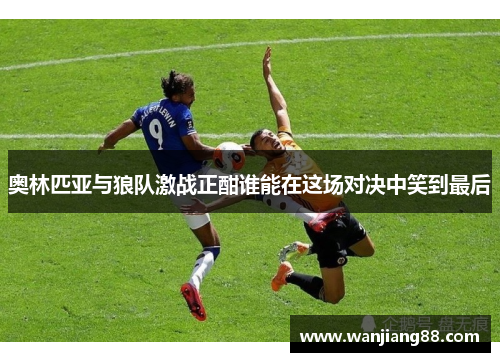 奥林匹亚与狼队激战正酣谁能在这场对决中笑到最后