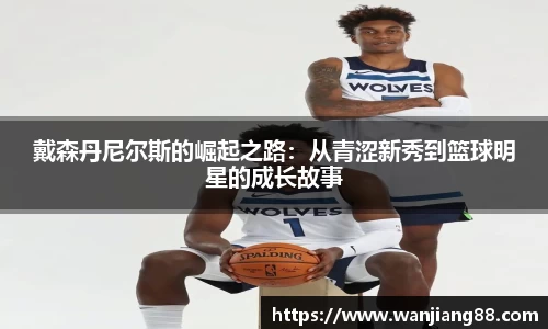 365英国戴森丹尼尔斯的崛起之路：从青涩新秀到篮球明星的成长故事